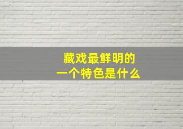 藏戏最鲜明的一个特色是什么