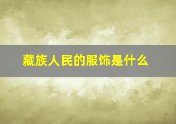 藏族人民的服饰是什么