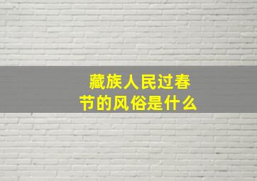 藏族人民过春节的风俗是什么