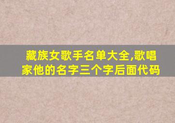 藏族女歌手名单大全,歌唱家他的名字三个字后面代码