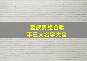 藏族男组合歌手三人名字大全