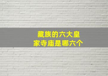 藏族的六大皇家寺庙是哪六个