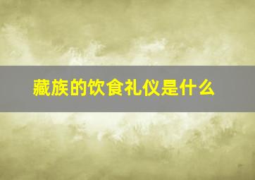 藏族的饮食礼仪是什么