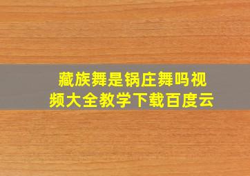 藏族舞是锅庄舞吗视频大全教学下载百度云