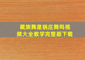 藏族舞是锅庄舞吗视频大全教学完整版下载