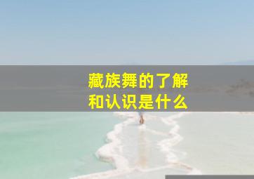 藏族舞的了解和认识是什么