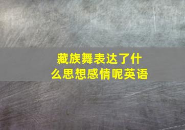 藏族舞表达了什么思想感情呢英语