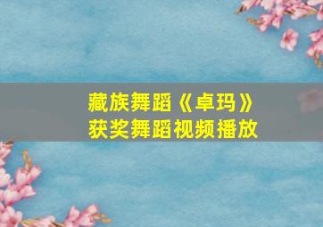 藏族舞蹈《卓玛》获奖舞蹈视频播放