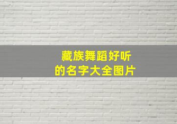 藏族舞蹈好听的名字大全图片