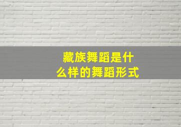 藏族舞蹈是什么样的舞蹈形式