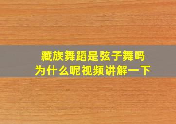 藏族舞蹈是弦子舞吗为什么呢视频讲解一下