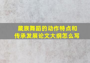 藏族舞蹈的动作特点和传承发展论文大纲怎么写