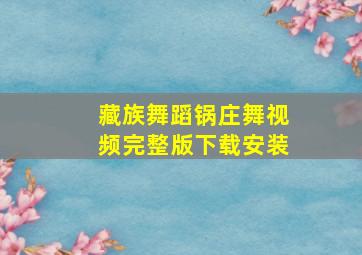 藏族舞蹈锅庄舞视频完整版下载安装