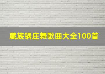 藏族锅庄舞歌曲大全100首