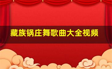 藏族锅庄舞歌曲大全视频