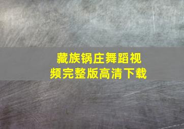 藏族锅庄舞蹈视频完整版高清下载