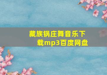 藏族锅庄舞音乐下载mp3百度网盘