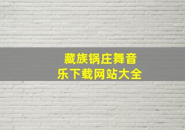 藏族锅庄舞音乐下载网站大全