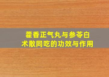 藿香正气丸与参苓白术散同吃的功效与作用