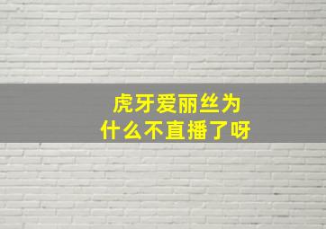 虎牙爱丽丝为什么不直播了呀