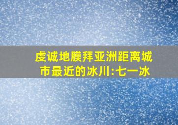 虔诚地膜拜亚洲距离城市最近的冰川:七一冰