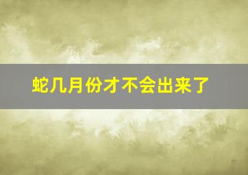 蛇几月份才不会出来了