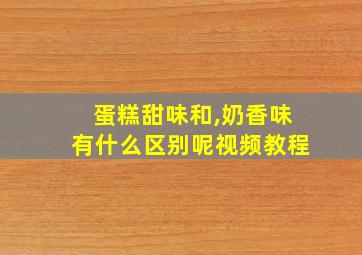 蛋糕甜味和,奶香味有什么区别呢视频教程