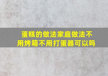 蛋糕的做法家庭做法不用烤箱不用打蛋器可以吗