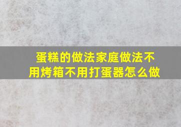 蛋糕的做法家庭做法不用烤箱不用打蛋器怎么做