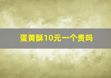 蛋黄酥10元一个贵吗