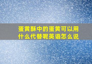 蛋黄酥中的蛋黄可以用什么代替呢英语怎么说