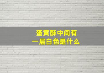 蛋黄酥中间有一层白色是什么