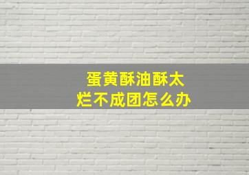 蛋黄酥油酥太烂不成团怎么办