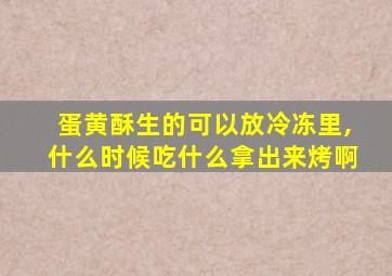 蛋黄酥生的可以放冷冻里,什么时候吃什么拿出来烤啊