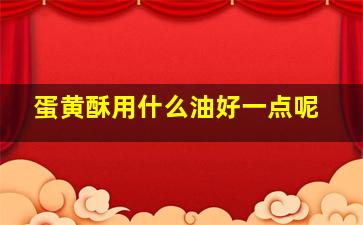 蛋黄酥用什么油好一点呢