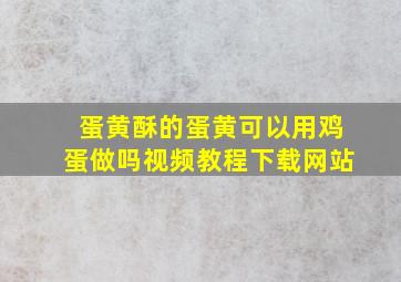 蛋黄酥的蛋黄可以用鸡蛋做吗视频教程下载网站