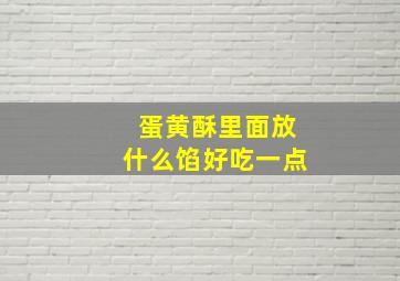 蛋黄酥里面放什么馅好吃一点