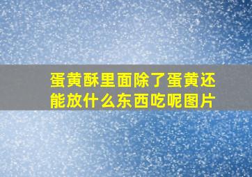 蛋黄酥里面除了蛋黄还能放什么东西吃呢图片