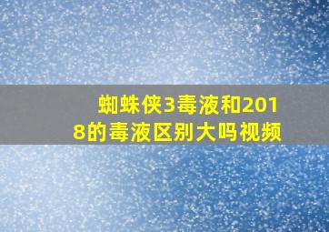 蜘蛛侠3毒液和2018的毒液区别大吗视频