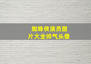 蜘蛛侠演员图片大全帅气头像