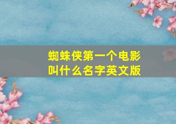 蜘蛛侠第一个电影叫什么名字英文版