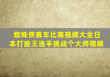 蜘蛛侠赛车比赛视频大全日本打脸王选手挑战个大师视频