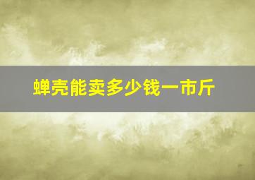 蝉壳能卖多少钱一市斤