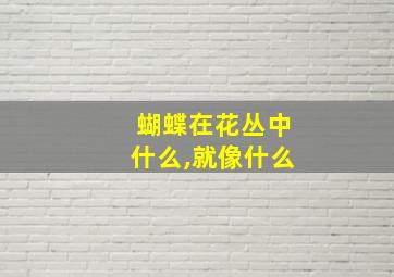 蝴蝶在花丛中什么,就像什么