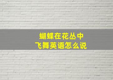 蝴蝶在花丛中飞舞英语怎么说