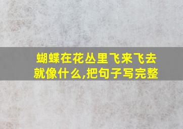 蝴蝶在花丛里飞来飞去就像什么,把句子写完整