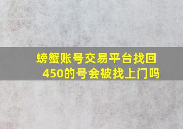 螃蟹账号交易平台找回450的号会被找上门吗