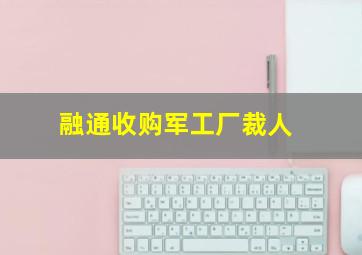 融通收购军工厂裁人