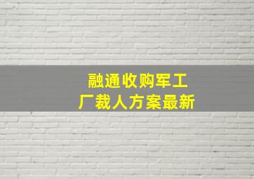 融通收购军工厂裁人方案最新