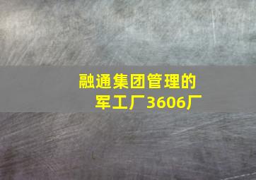 融通集团管理的军工厂3606厂